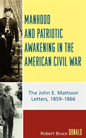 Manhood and Patriotic Awakening in the American Civil War The John E. Mattoon Letters, 1859D1866