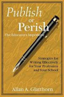 Publish or Perish - The Educator's Imperative Strategies for Writing Effectively for Your Profession and Your School