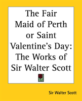 Fair Maid of Perth or St. Valentine's Day The Works of Sir Walter Scott