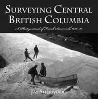 Surveying Central British Columbia A Photojournal of Frank Swanell, 1920-28