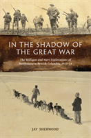 In the Shadow of the Great War The Milligan and Hart Explorations of Northeastern British Columbia, 1913â14