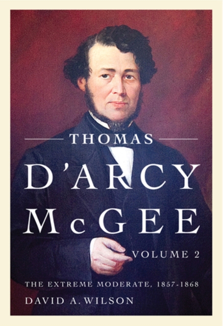 Thomas D'Arcy McGee, Volume 2 The Extreme Moderate, 1857-1868