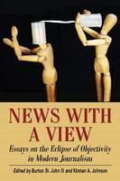 News with a View Essays on the Eclipse of Objectivity in Modern Journalism