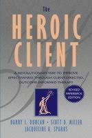 Heroic Client A Revolutionary Way to Improve Effectiveness Through Client-Directed, Outcome-Informed Therapy