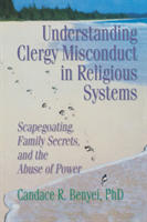 Understanding Clergy Misconduct in Religious Systems Scapegoating, Family Secrets, and the Abuse of Power