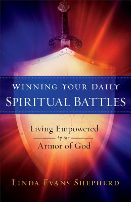 Winning Your Daily Spiritual Battles Living Empowered by the Armor