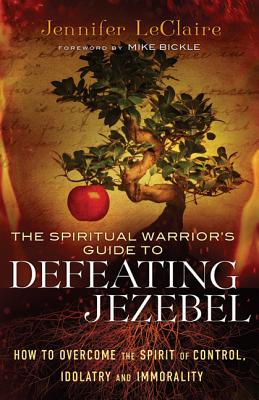 Spiritual Warrior`s Guide to Defeating Jezeb â How to Overcome the Spirit of Control, Idolatry and Immorality 