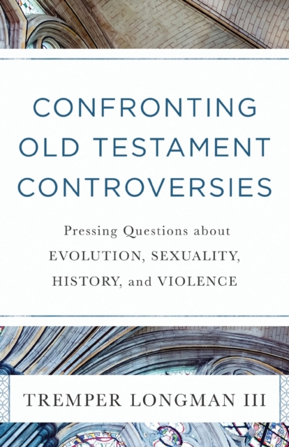 Confronting Old Testament Controversies â Pressing Questions about Evolution, Sexuality, History, and Violence 