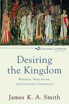 Desiring the Kingdom â Worship, Worldview, and Cultural Formation 