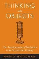 Thinking with Objects The Transformation of Mechanics in the Seventeenth Century