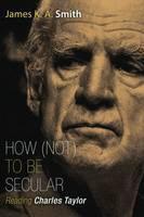 How Not to be Secular Reading Charles Taylor