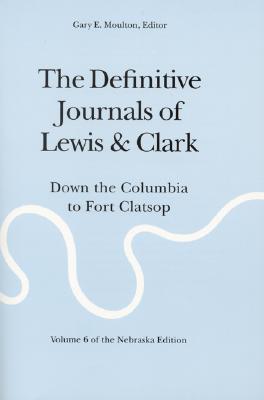 Definitive Journals of Lewis and Clark, Vol 6 Down the Columbia to Fort Clatsop