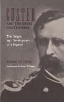 Custer and the Great Controversy The Origin and Development of a Legend