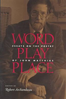 Word Play Place Essays on the Poetry of John Matthias