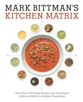 Mark Bittman's Kitchen Matrix More Than 700 Simple Recipes and Techniques to Mix and Match for Endless Possibilities: A Cookbook