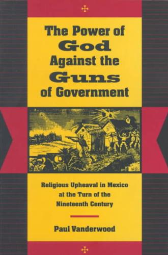 Power of God Against the Guns of Government Religious Upheaval in Mexico at the Turn of the Nineteenth Century