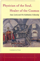 Physician of the Soul, Healer of the Cosmos Isaac Luria and his Kabbalistic Fellowship