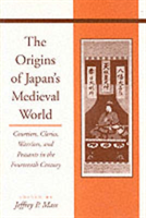 Origins of Japan's Medieval World Courtiers, Clerics, Warriors,
