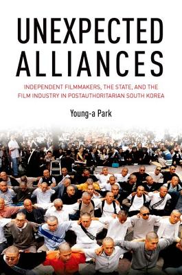 Unexpected Alliances Independent Filmmakers, the State, and the Film Industry in Postauthoritarian South Korea