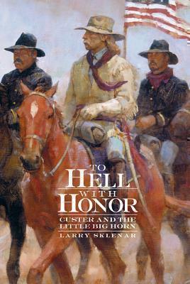 To Hell with Honor Custer and the Little Bighorn