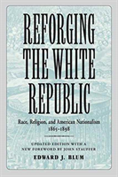 Reforging the White Republic Race, Religion, and American Nationalism, 1865-1898