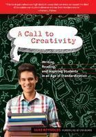 Call to Creativity Writing, Reading and Inspiring Students in an Age of Standardization