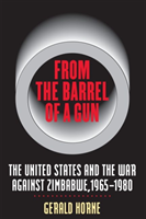 From the Barrel of a Gun The United States and the War against Zimbabwe, 1965-1980