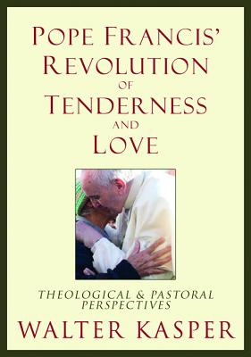 Pope Francis' Revolution of Tenderness and Love Theological and Pastoral Persp