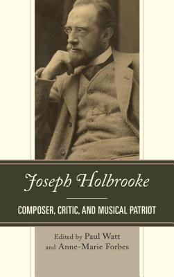 Joseph Holbrooke Composer, Critic, and Musical Patriot