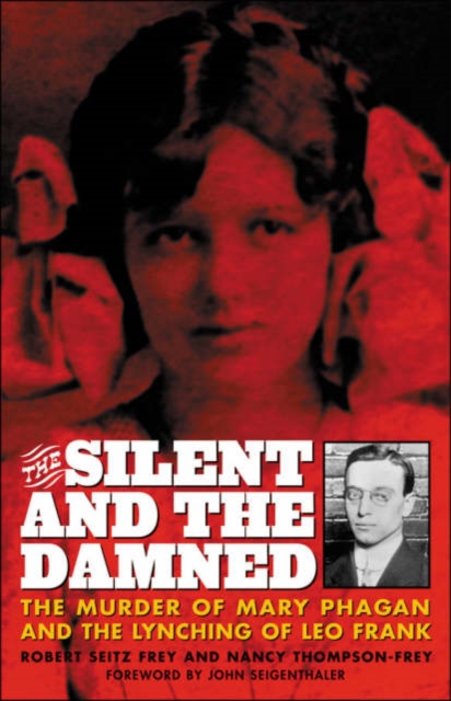 Silent and the Damned The Murder of Mary Phagan and the Lynching of Leo Frank