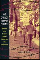We Cannot Remain Silent Opposition to the Brazilian Military Dictatorship in the United States