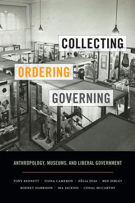 Collecting, Ordering, Governing Anthropology, Museums, and Liberal Government