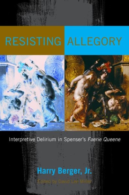 Resisting Allegory Interpretive Delirium in Spenser's Faerie Queene