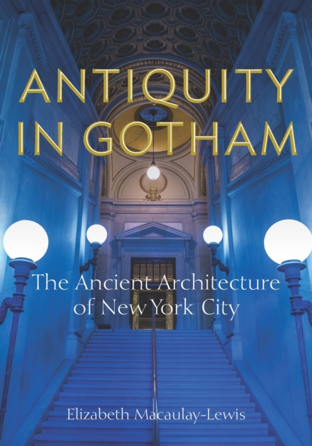 Antiquity in Gotham The Ancient Architecture of New York City