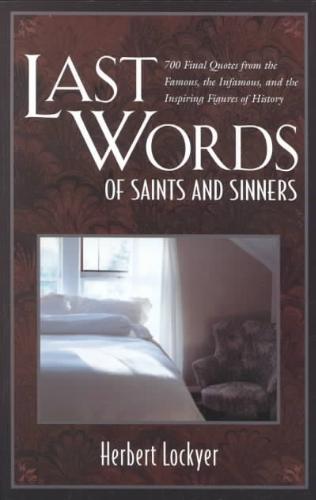 Last Words of Saints and Sinners 700 Final Quotes from the Famous, the Infamous, and the Inspiring Figures of History