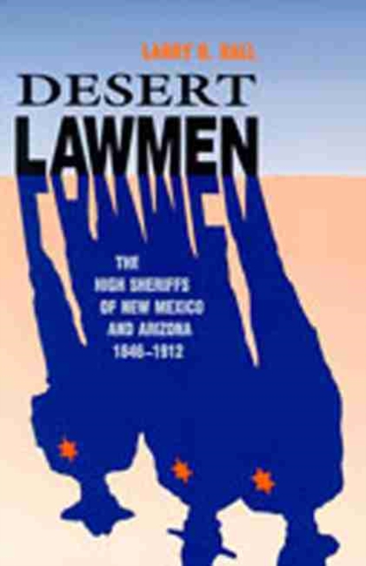 Desert Lawmen The High Sheriffs of New Mexico and Arizona 1846-1912