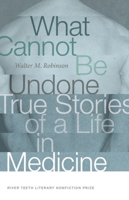 What Cannot Be Undone True Stories of a Life in Medicine