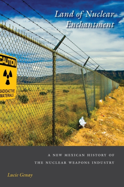 Land of Nuclear Enchantment A New Mexican History of the Nuclear Weapons Industry