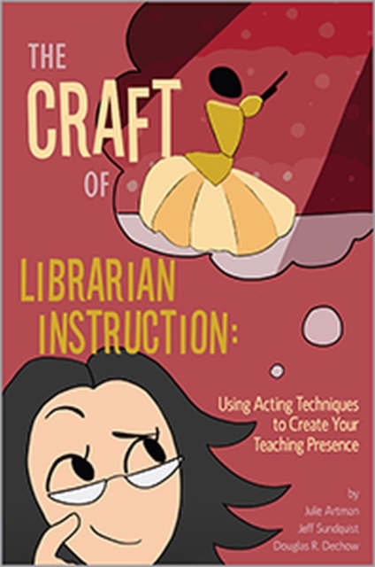 Craft of Librarian Instruction Using Acting Techniques to Create Your Teaching Presence