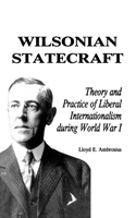 Wilsonian Statecraft Theory and Practice of Liberal Internationalism During World War I (America in the Modern World)