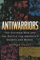 Antiwarriors The Vietnam War and the Battle for America's Hearts and Minds
