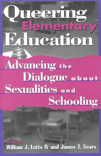 Queering Elementary Education Advancing the Dialogue about Sexualities and Schooling