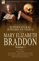 Collected Supernatural and Weird Fiction of Mary Elizabeth Braddon Volume 1-Including One Novel 'The White Phantom' and Three Short Stories of Th