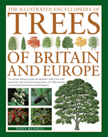 Illustrated Encyclopedia of Trees of Britain and Europe The Ultimate Reference Guide and Identifier to 550 of the Most Spectacular, Best-Loved and Unusual Trees, with 1600 Specially Commissioned Illustrations and Photographs
