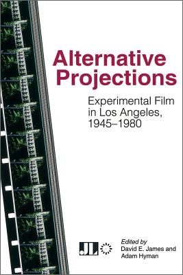 Alternative Projections Experimental Film in Los Angeles, 1945-1980