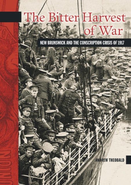 Bitter Harvest of War New Brunswick and the Conscription Crisis of 1917