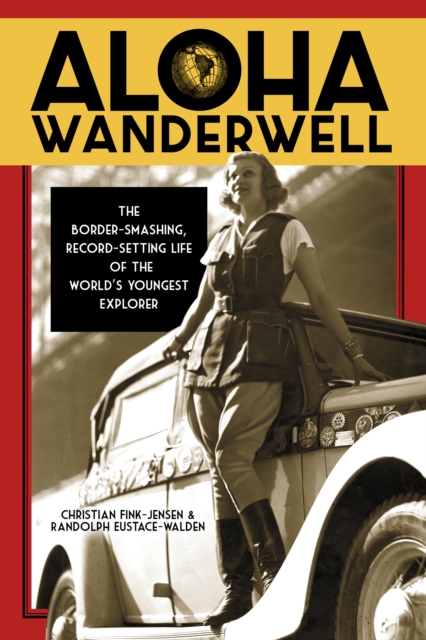 Aloha Wanderwell The Border-Smashing, Record-Setting Life of the World's Youngest Explorer