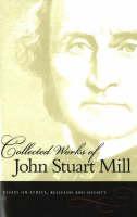 Collected Works of John Stuart Mill, Volume 10 Essays on Ethics, Religion & Society