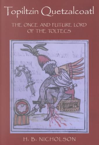 Topiltzin Quetzalcoatl The Once and Future Lord of the Toltecs
