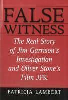 False Witness The Real Story of Jim Garrison's Investigation and Oliver Stone's Film JFK